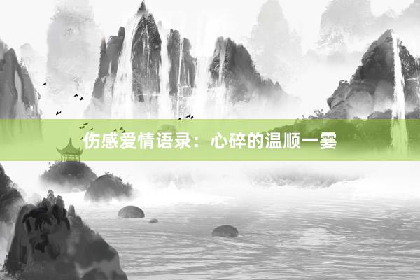 伤感爱情语录:心碎的温顺一霎