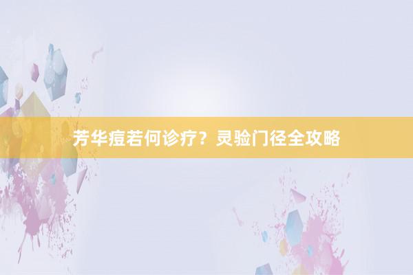 芳华痘若何诊疗?灵验门径全攻略
